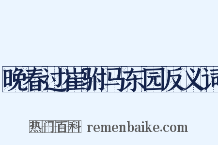 晚春过崔驸马东园反义词是什么意思的图片